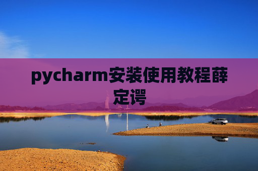 pycharm安装使用教程薛定谔 pycharm安装使用教程薛定谔